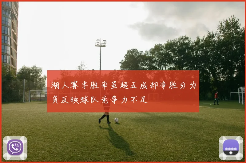 湖人赛季胜率虽超五成却净胜分为负反映球队竞争力不足