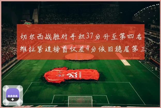 切尔西战胜对手积37分升至第四名维拉紧追榜首仅差4分依旧稳居第三