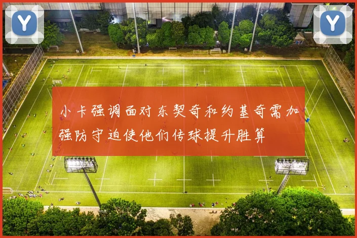 小卡强调面对东契奇和约基奇需加强防守迫使他们传球提升胜算