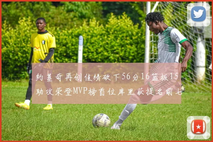约基奇再创佳绩砍下56分16篮板15助攻荣登MVP榜首位库里获提名前七名无变化